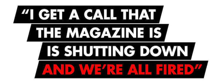 Ryan Lovell Pullquotes I get a call that the magazine shutting down and we’re all fired 2000