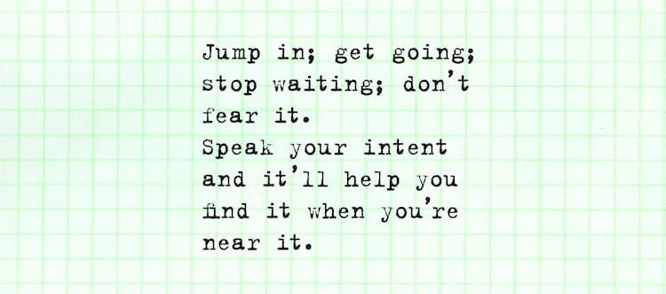 Willis Kimbel quote Jump in; get going stop waiting; don't fear it. Speak your intent and it'll help you find it.