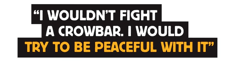 Darkroom Crowbar Quotes 2000 I wouldn’t fight a crowbar. I would try to be peaceful with it.