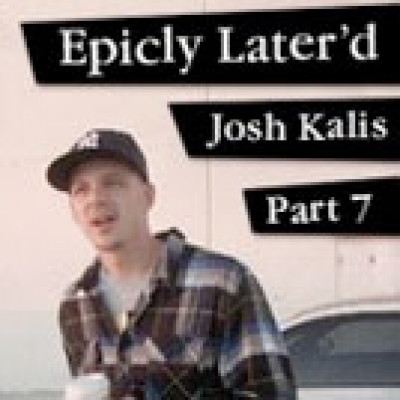 Epicly Later&#039;d: Josh Kalis Part 7