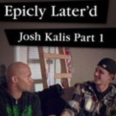 Epicly Later&#039;d: Josh Kalis Part 1